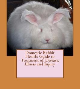 Domestic Rabbit Health: Guide to Treatment of Disease, Illness and Injury