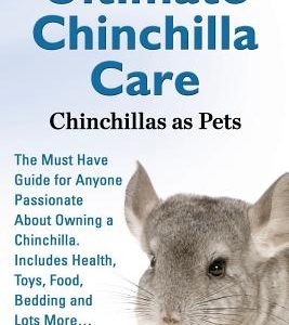 Ultimate Chinchilla Care Chinchillas as Pets the Must Have Guide for Anyone Passionate about Owning a Chinchilla. Includes Health, Toys, Food, Bedding