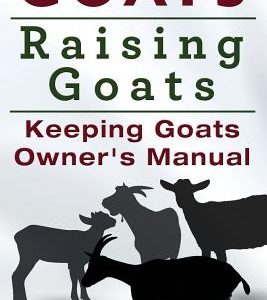 Goats. Raising Goats. Keeping Goats Owners Manual.