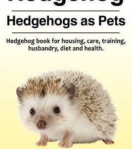 Hedgehog. Hedgehogs as Pets. Hedgehog book for housing, care, training, husbandry, diet and health.
