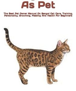 Bengal Cat As Pet: The Best Pet Owner Manual On Bengal Cat Care, Training, Personality, Grooming, Feeding And Health For Beginners