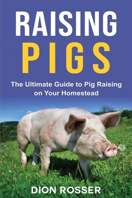 Raising Pigs: The Ultimate Guide to Pig Raising on Your Homestead