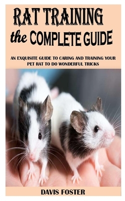 Rat Training the Complete Guide: An Exquisite Guide To Caring And Training Your Pet Rat To Do Wonderful Tricks