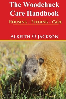 The Woodchuck Care Handbook: Housing - Feeding And Care