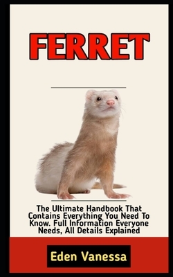 Ferret: Beginners Guide To Caring, Feeding, Housing And Raising A Healthy And Lively Ferret