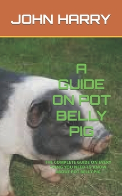 A Guide on Pot Belly Pig: The Complete Guide on Every Thing You Need to Know about Pot Belly Pig