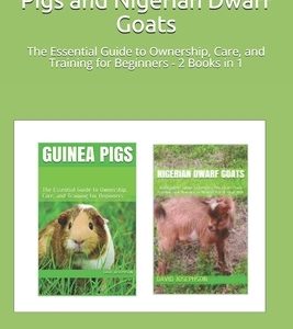 How to Care for Guinea Pigs and Nigerian Dwarf Goats: The Essential Guide to Ownership, Care, and Training for Beginners - 2 Books in 1