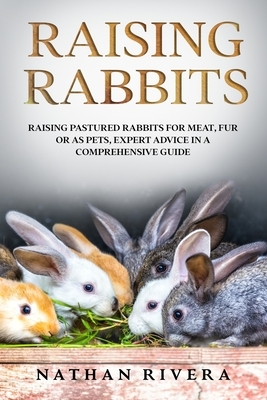Raising Rabbits: Raising Pastured Rabbits for Meat, Fur or as Pets, Expert Advice in a Comprehensive Guide