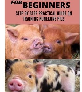Kunekune Pigs for Beginners: A Step by Step Practical Guide on Training Kunekune Pigs