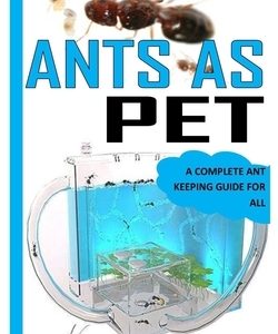 Ants as Pet: A Complete Ant Keeping Guide for All