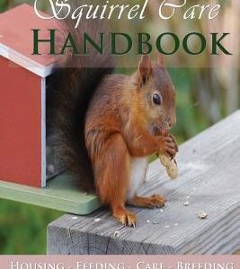 The Squirrel Care Handbook: Housing - Feeding - Care and Breeding