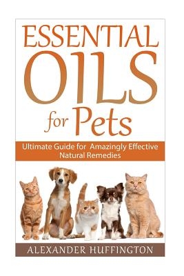 Essential Oils For Pets: Ultimate Guide for Amazingly Effective Natural Remedies For Pets