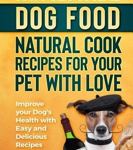 Homemade Dog Food Natural Cook Recipes for your Pet with Love: Improve your Dog's Health with Easy and Delicious Recipes