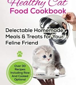 The Healthy Cat Food Cookbook: Delectable Homemade Meals & Treats for Your Feline Friend. Over 30 Recipes Including Raw And Cooked Options!