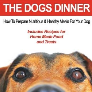 Dog Food Recipes, The Dogs Dinner: How to Prepare Nutritious and Healthy Meals for Your Dog. Includes Recipes For Home Made Food and Treats