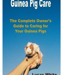 Guinea Pig Care: The Complete Owner's Guide to Caring for Your Guinea Pigs