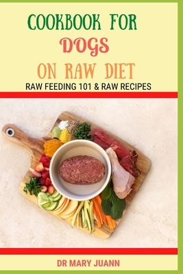 Cookbook for Dogs on Raw Diet: Raw Feeding 101 & Raw Recipes