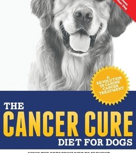 The Cancer Cure Diet for Dogs: Using the Ketogenic Diet to Prevent, Treat, and Cure Cancer in Your Furriest Family Member