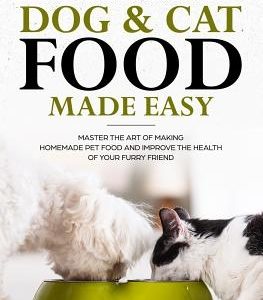 Homemade Dog & Cat Food Made Easy: Master the Art of Making Homemade Pet Food and Improve the Health of Your Furry Friend