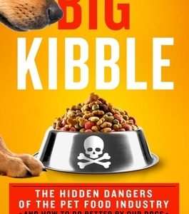Big Kibble: The Hidden Dangers of the Pet Food Industry and How to Do Better by Our Dogs