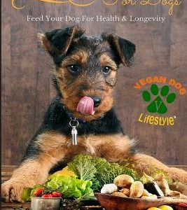 Plant Based Recipes for Dogs Nutritional Lifestyle Guide: Feed Your Dog for Health & Longevity