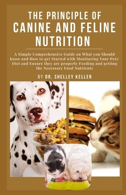 The principle of Canine and Feline Nutrition: A simple comprehensive guide on what you should know and how to get started with monitoring your pets' d