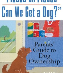 Please, Oh Please Can We Get a Dog: Parents' Guide to Dog Ownership