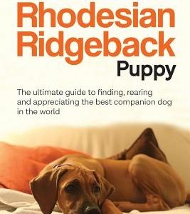 Your Rhodesian Ridgeback Puppy: The ultimate guide to finding, rearing and appreciating the best companion dog in the world