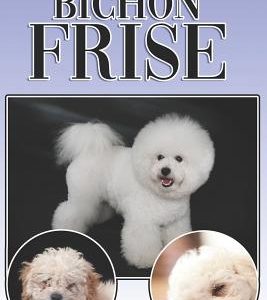 The Bichon Frise: A Complete and Comprehensive Beginners Guide To: Buying, Owning, Health, Grooming, Training, Obedience, Understanding