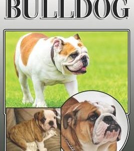 The Bulldog: A Complete and Comprehensive Owners Guide To: Buying, Owning, Health, Grooming, Training, Obedience, Understanding and