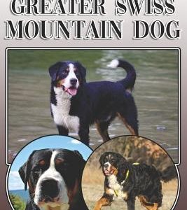 The Greater Swiss Mountain Dog: A Complete and Comprehensive Owners Guide To: Buying, Owning, Health, Grooming, Training, Obedience, Understanding and