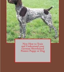 New How to Train and Understand your German Shorthaired Pointer Puppy or Dog