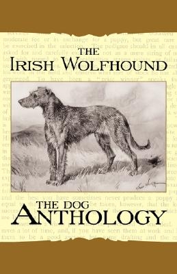 The Irish Wolfhound - A Dog Anthology (a Vintage Dog Books Breed Classic)