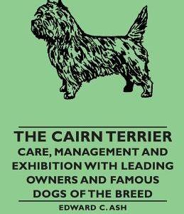 The Cairn Terrier: Care, Management and Exhibition with Leading Owners and Famous Dogs of the Breed