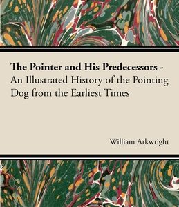 The Pointer and His Predecessors: An Illustrated History of the Pointing Dog from the Earliest Times