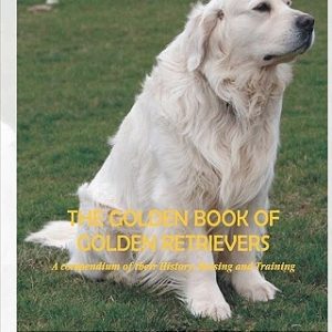 The Golden Book of Golden Retrievers: A compendium of their History, Raising and Training