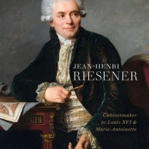 Jean-Henri Riesener: Cabinetmaker to Louis XVI and Marie Antoinette