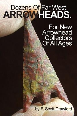 Dozens Of Far West ARROWHEADS.: For New Arrowhead Collectors Of All Ages
