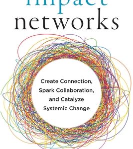 Impact Networks: Create Connection, Spark Collaboration, and Catalyze Systemic Change
