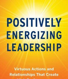 Positively Energizing Leadership: Virtuous Actions and Relationships That Create High Performance