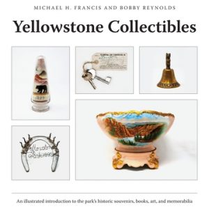 Yellowstone Collectibles: An Illustrated Introduction to the Park's Historic Souvenirs, Books, Art, and Memorabilia