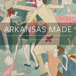 Arkansas Made, Volume 2, Volume 2: A Survey of the Decorative, Mechanical, and Fine Arts Produced in Arkansas Through 1950