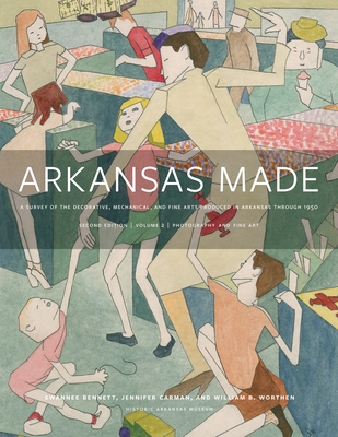 Arkansas Made, Volume 2, Volume 2: A Survey of the Decorative, Mechanical, and Fine Arts Produced in Arkansas Through 1950