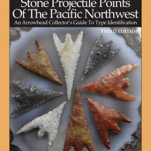 Stone Projectile Points Of The Pacific Northwest: An Arrowhead Collector's Guide To Type Identification THIRD EDITION