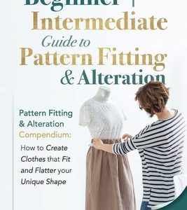Pattern Fitting: Beginner + Intermediate Guide to Pattern Fitting and Alteration: Pattern Fitting and Alteration Compendium: How to Cre