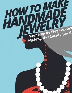 How To Make Handmade Jewelry: Your Step By Step Guide To Making Handmade Jewelry