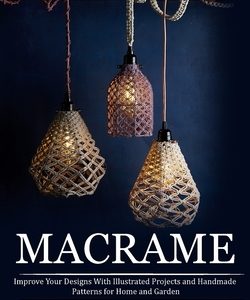 Macrame: A Complete Step-by-step Guide Updated & Illustrated for Beginners (Improve Your Designs With Illustrated Projects and