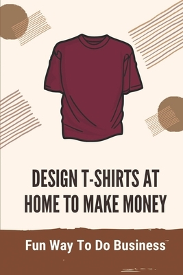 Design T-Shirts At Home To Make Money: Fun Way To Do Business: T Shirt Design Layout Tips