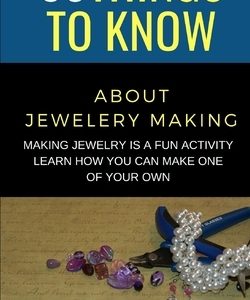 50 Things to Know About Jewelery Making: Making Jewelry is a fun activity - Learn how you can make one of your own