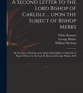 A Second Letter to the Lord Bishop of Carlisle ... Upon the Subject of Bishop Merks: by Occasion of Seizing Some Libels, Particularly a Collection of